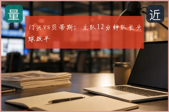 门兴vs贝蒂斯：主队12分钟队长头球扳平