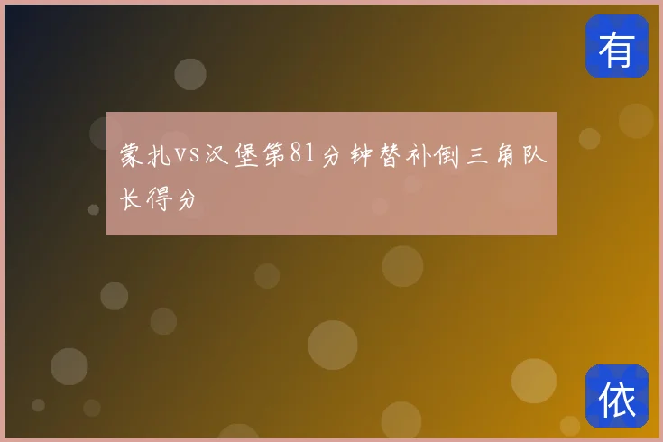蒙扎vs汉堡第81分钟替补倒三角队长得分