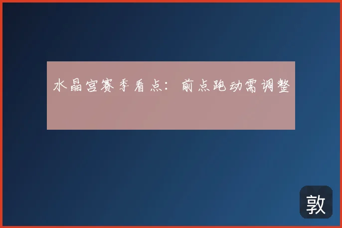 水晶宫赛季看点:前点跑动需调整