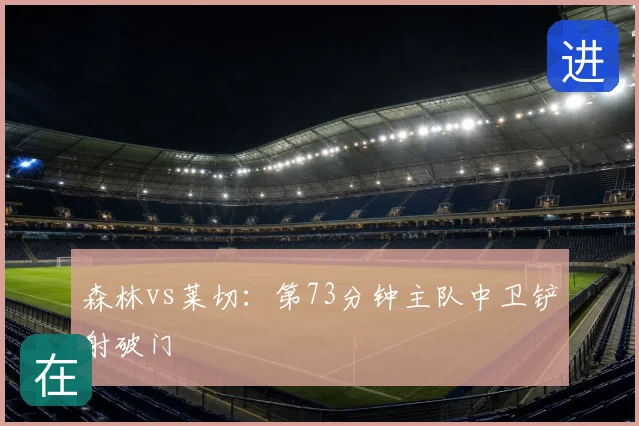 森林vs莱切:第73分钟主队中卫铲射破门
