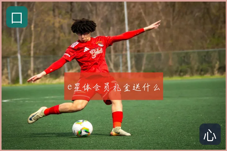 e星体会员礼金送什么