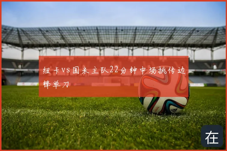 纽卡vs国米主队22分钟中场挑传边锋单刀