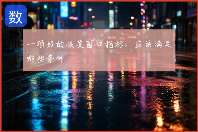 一项好的恢复窗口指标,应该满足哪些条件