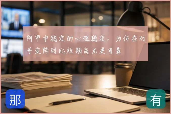 阿甲中稳定的心理稳定，为何在对手变阵时比短期高光更可靠