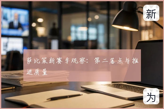 萨比策新赛季观察：第二落点与推进质量
