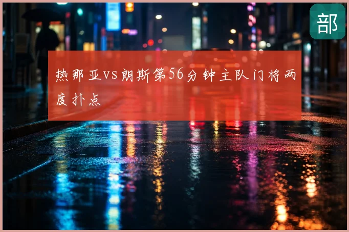 热那亚vs朗斯第56分钟主队门将两度扑点