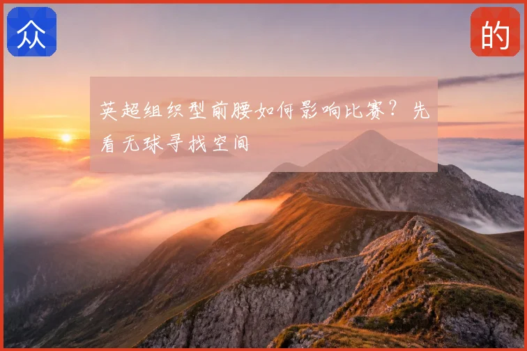 英超组织型前腰如何影响比赛？先看无球寻找空间