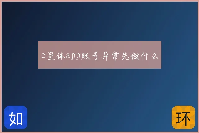 e星体app账号异常先做什么