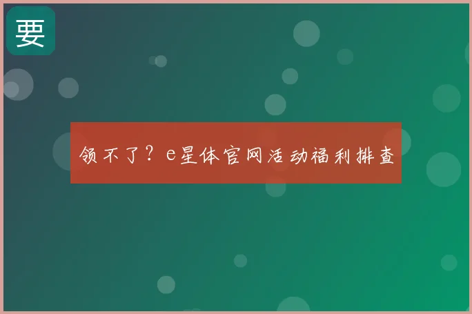 领不了?e星体官网活动福利排查