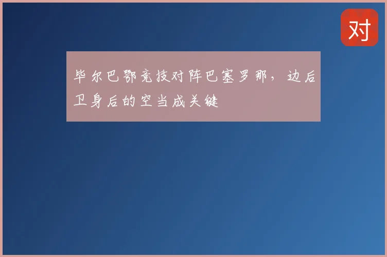 毕尔巴鄂竞技对阵巴塞罗那，边后卫身后的空当成关键